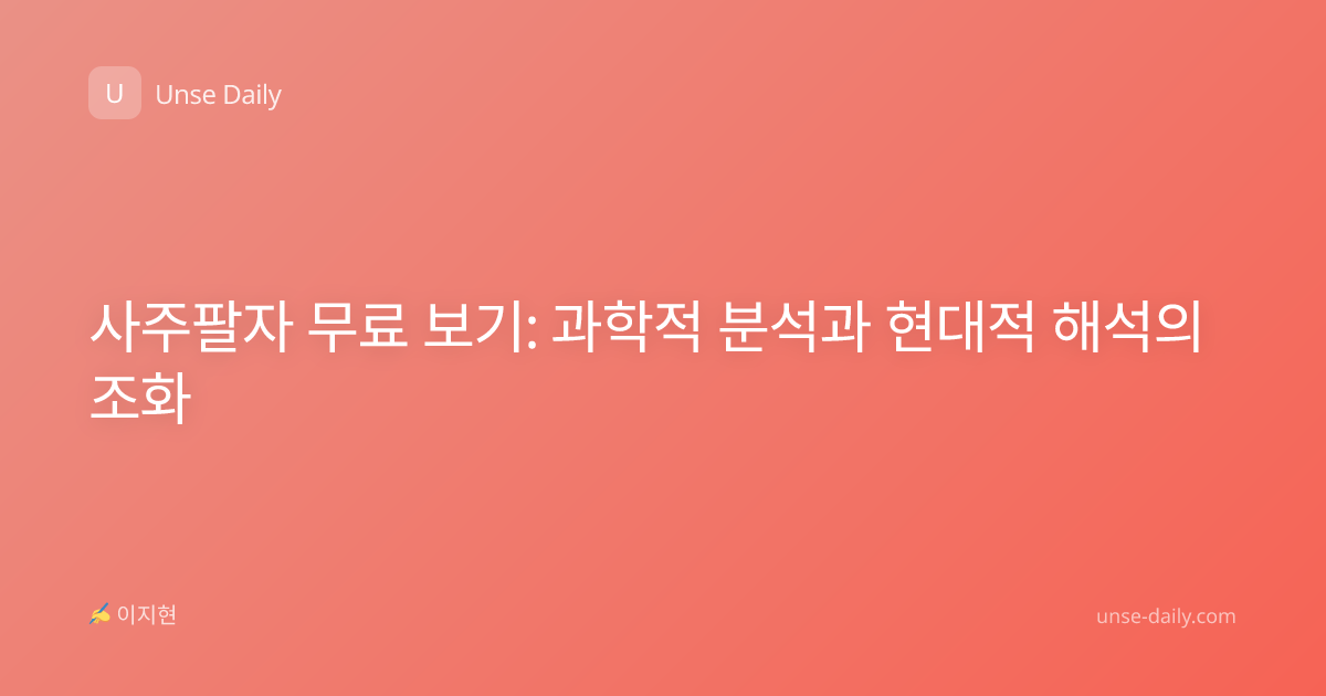 사주팔자 무료 보기: 과학적 분석과 현대적 해석의 조화