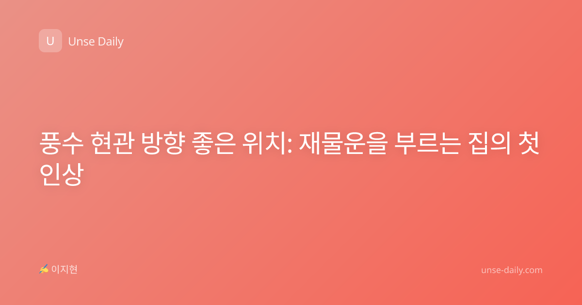 풍수 현관 방향 좋은 위치: 재물운을 부르는 집의 첫인상