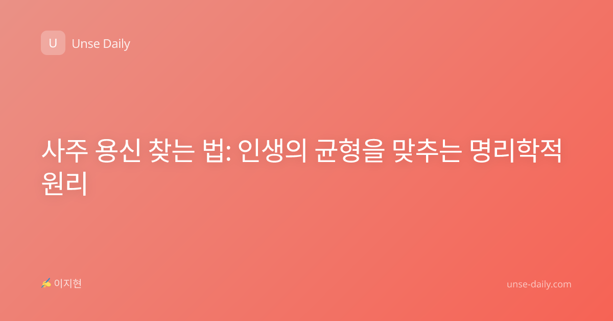 사주 용신 찾는 법: 인생의 균형을 맞추는 명리학적 원리