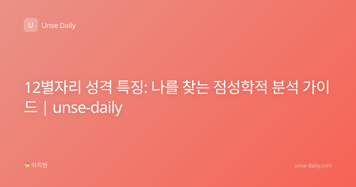 12별자리 성격 특징: 나를 찾는 점성학적 분석 가이드 | unse-daily