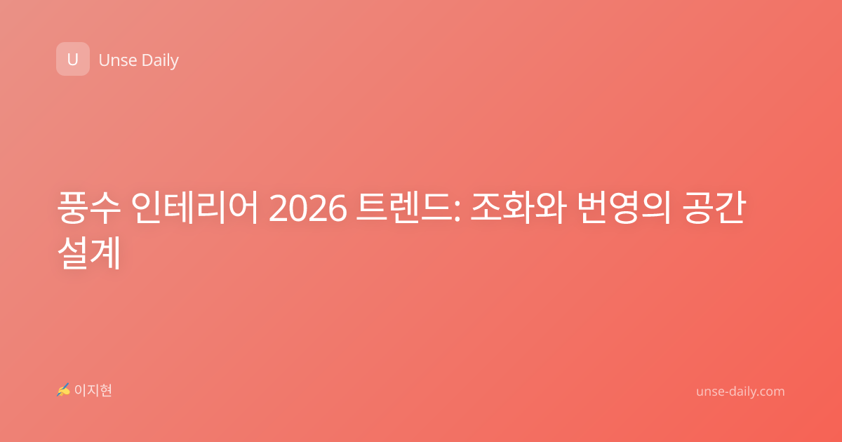 풍수 인테리어 2026 트렌드: 조화와 번영의 공간 설계