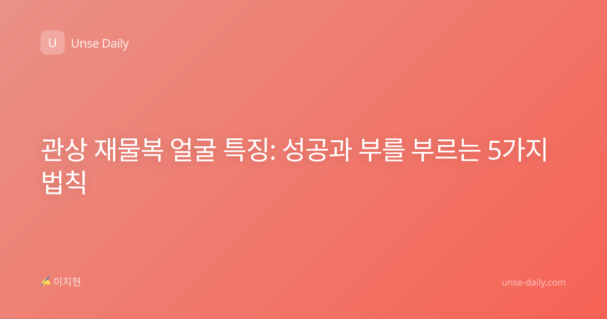 관상 재물복 얼굴 특징: 성공과 부를 부르는 5가지 법칙